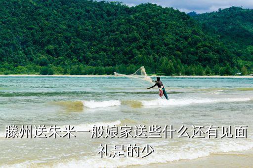 滕州送朱米一般娘家送些什么還有見面禮是的少