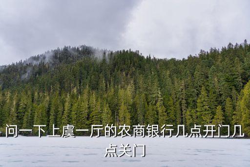 問(wèn)一下上虞一廳的農(nóng)商銀行幾點(diǎn)開(kāi)門(mén)幾點(diǎn)關(guān)門(mén)