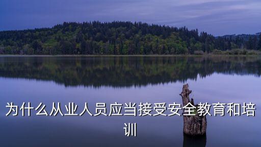 為什么從業(yè)人員應(yīng)當(dāng)接受安全教育和培訓(xùn)