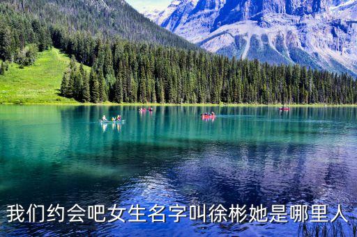 徐彬，我們約會吧女生名字叫徐彬她是哪里人