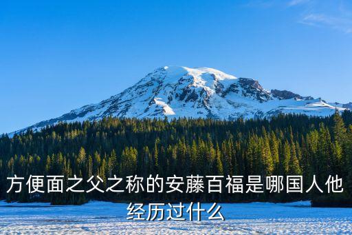 方便面之父之稱的安藤百福是哪國人他經(jīng)歷過什么
