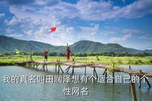 田潤澤，我的真名叫田潤澤想有個適合自己的個性網(wǎng)名