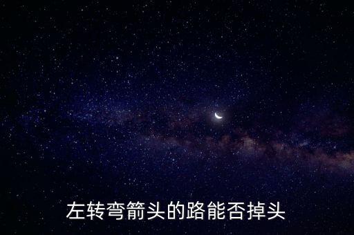左轉(zhuǎn)彎箭頭的路能否掉頭