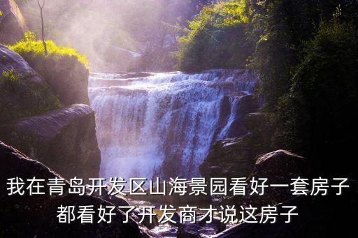我在青島開發(fā)區(qū)山海景園看好一套房子都看好了開發(fā)商才說這房子