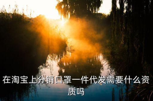 在淘寶上分銷口罩一件代發(fā)需要什么資質(zhì)嗎