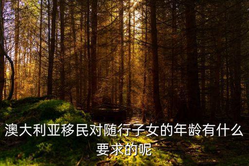 澳大利亞移民對隨行子女的年齡有什么要求的呢