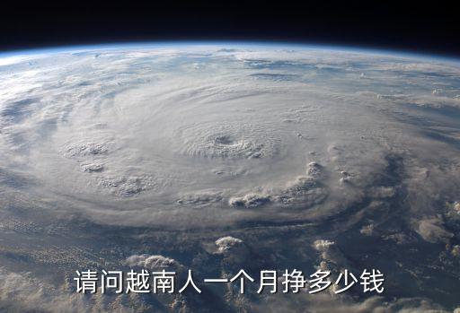 越南平均工資，請(qǐng)問越南人一個(gè)月掙多少錢
