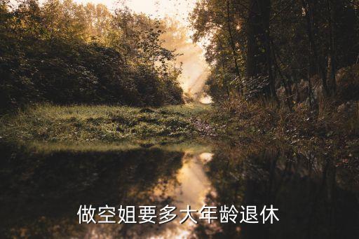 空姐多大年齡退休，做空姐要多大年齡退休