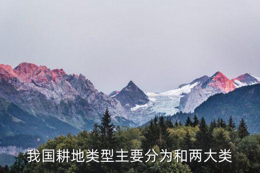 我國耕地類型主要分為和兩大類