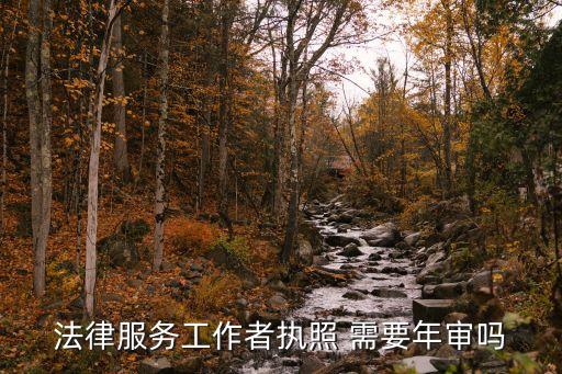 法律服務(wù)工作者，法律服務(wù)工作者執(zhí)照 需要年審嗎