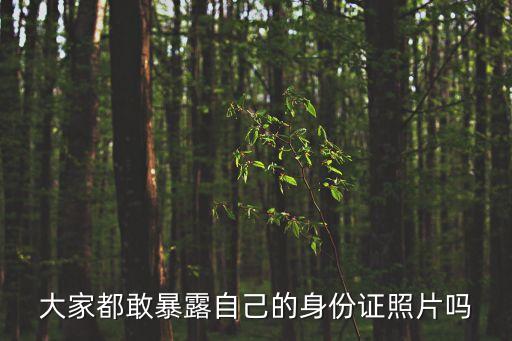 大家都敢暴露自己的身份證照片嗎