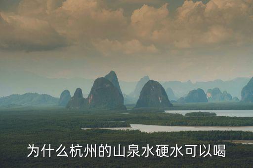 杭州水，為什么杭州的山泉水硬水可以喝