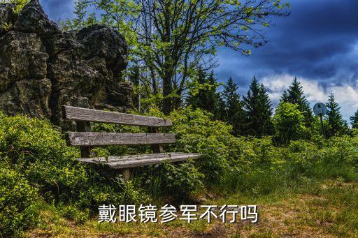當(dāng)兵可以戴眼鏡嗎，戴眼鏡可以當(dāng)兵嗎