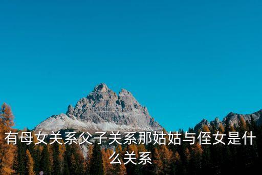有母女關(guān)系父子關(guān)系那姑姑與侄女是什么關(guān)系