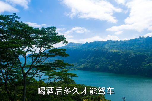 喝酒后多久才能開車，喝酒后多久才能駕車
