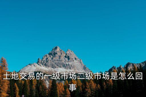 土地二級市場，什么叫土地一級市場和二級市場