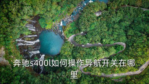 奔馳s400l如何操作導(dǎo)航開關(guān)在哪里