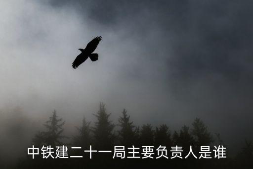 中鐵建二十一局主要負責人是誰