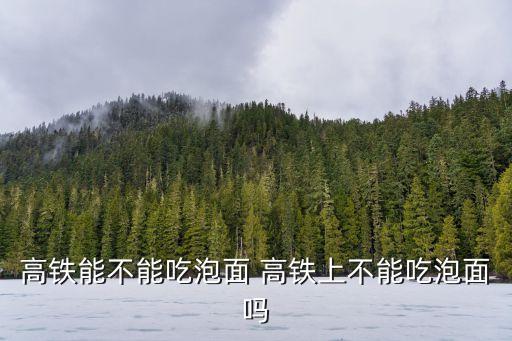高鐵能不能吃泡面 高鐵上不能吃泡面嗎