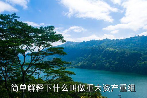 重大資產(chǎn)重組，簡(jiǎn)單解釋下什么叫做重大資產(chǎn)重組