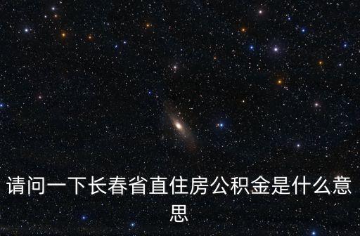 請問一下長春省直住房公積金是什么意思