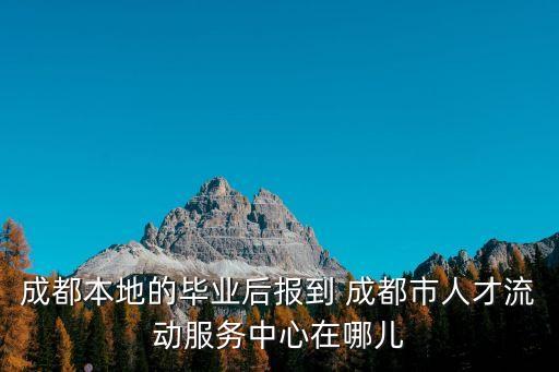 成都本地的畢業(yè)后報(bào)到 成都市人才流動(dòng)服務(wù)中心在哪兒