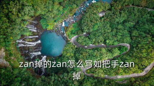zan掉的zan怎么寫如把手zan掉