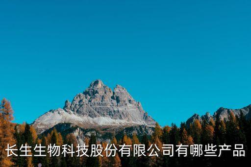 長生生物科技股份有限公司有哪些產(chǎn)品