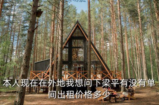 本人現(xiàn)在在外地我想問下梁平有沒有單間出租價(jià)格多少