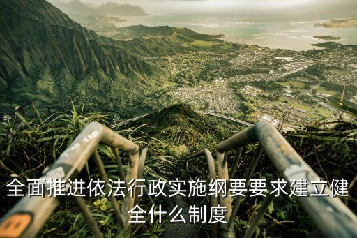 全面推進(jìn)依法行政實(shí)施綱要要求建立健全什么制度