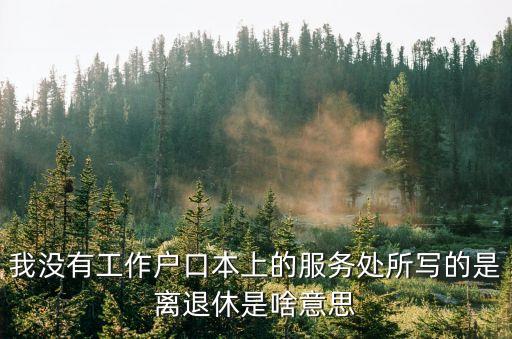 離退休是什么意思，請問離退休職人員是什么意思請回答盡量詳盡