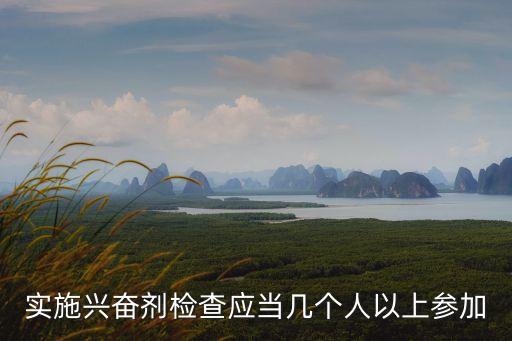 反興奮劑條例，實(shí)施興奮劑檢查應(yīng)當(dāng)幾個人以上參加
