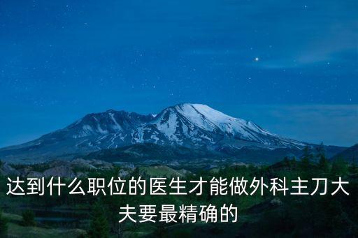 達到什么職位的醫(yī)生才能做外科主刀大夫要最精確的
