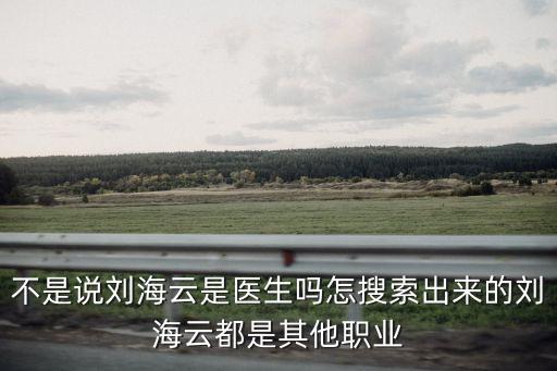 不是說劉海云是醫(yī)生嗎怎搜索出來的劉海云都是其他職業(yè)