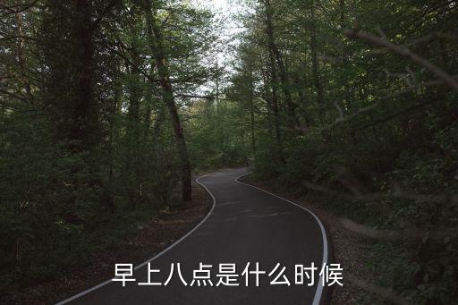 早八點(diǎn)是什么時(shí)辰，早上八點(diǎn)是什么時(shí)候