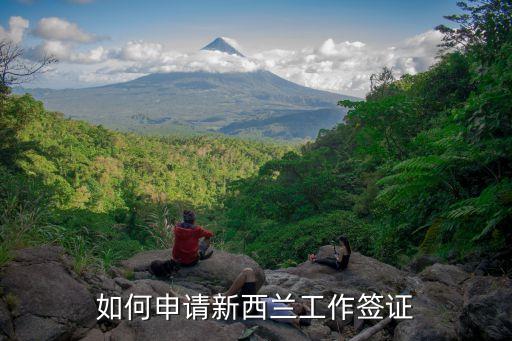 新西蘭工作簽證，如何申請新西蘭工作簽證
