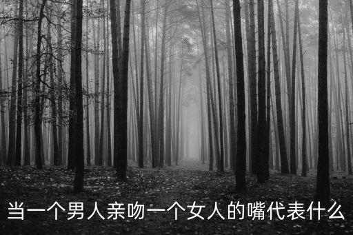 當(dāng)一個男人親吻一個女人的嘴代表什么