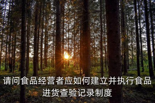 進(jìn)貨查驗(yàn)記錄制度，請(qǐng)問(wèn)食品經(jīng)營(yíng)者應(yīng)如何建立并執(zhí)行食品進(jìn)貨查驗(yàn)記錄制度