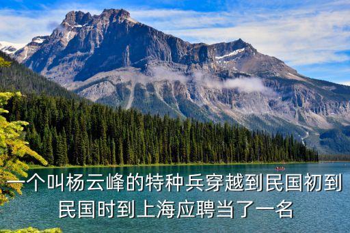 一個(gè)叫楊云峰的特種兵穿越到民國(guó)初到民國(guó)時(shí)到上海應(yīng)聘當(dāng)了一名