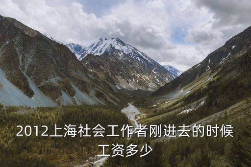 2012上海社會(huì)工作者剛進(jìn)去的時(shí)候工資多少