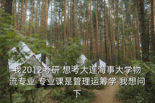 我2012考研 想考大連海事大學(xué)物流專業(yè) 專業(yè)課是管理運籌學(xué) 我想問下