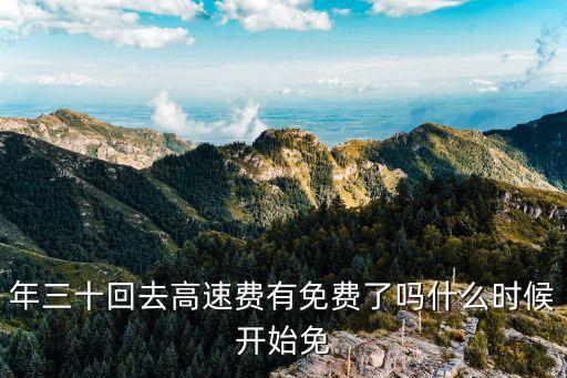 年三十回去高速費有免費了嗎什么時候開始免