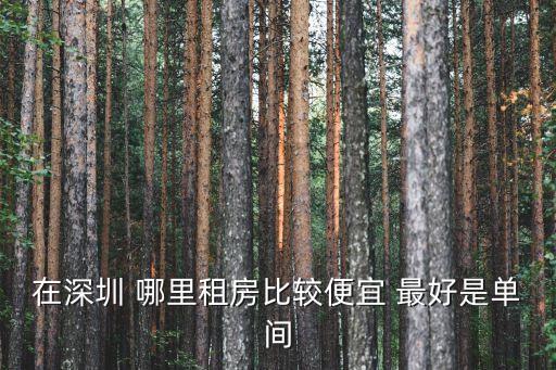 深圳出租屋，在深圳 哪里租房比較便宜 最好是單間