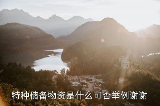 特種儲備物資是什么可否舉例謝謝