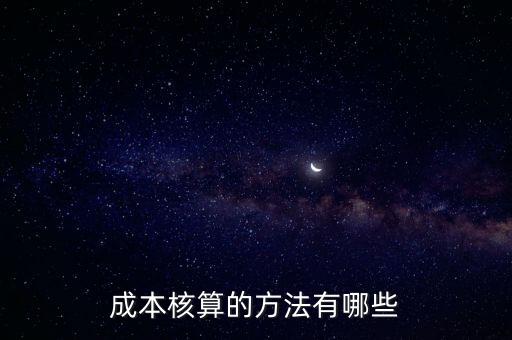 成本核算方法有幾種，成本核算方法有哪些