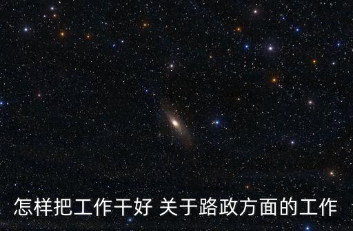 怎樣把工作干好 關(guān)于路政方面的工作