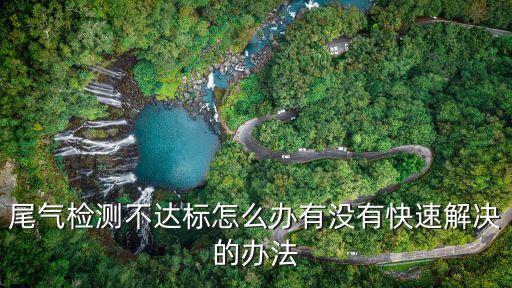 尾氣檢測不合格怎么辦，汽車尾氣檢測不合格怎么辦
