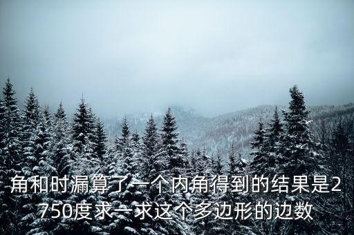 角和時(shí)漏算了一個(gè)內(nèi)角得到的結(jié)果是2750度求一求這個(gè)多邊形的邊數(shù)
