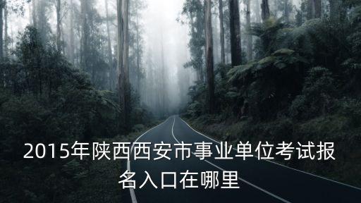 2015年陜西西安市事業(yè)單位考試報(bào)名入口在哪里