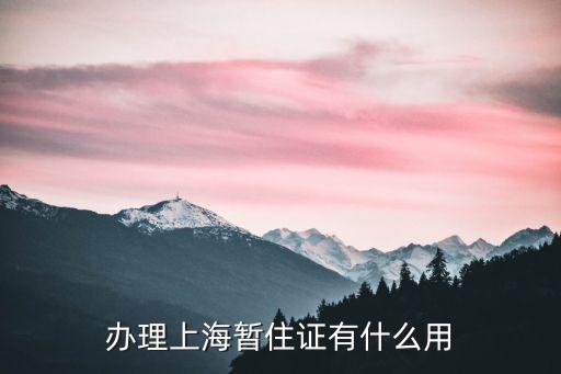 辦理上海暫住證有什么用
